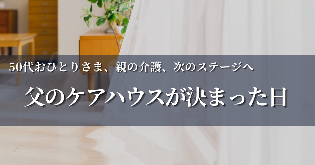 父のケアハウス入居が決まった日｜50代おひとりさま、親の介護の次のステージ